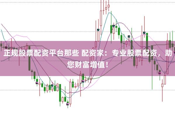 正规股票配资平台那些 配资家：专业股票配资，助您财富增值！