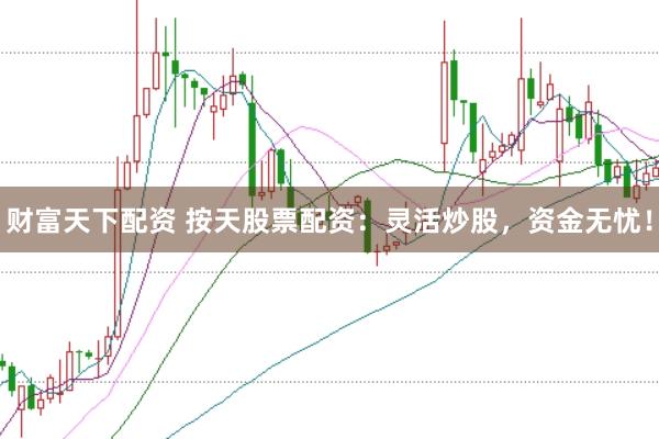 财富天下配资 按天股票配资：灵活炒股，资金无忧！