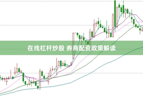 在线杠杆炒股 券商配资政策解读