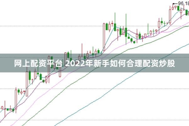 网上配资平台 2022年新手如何合理配资炒股