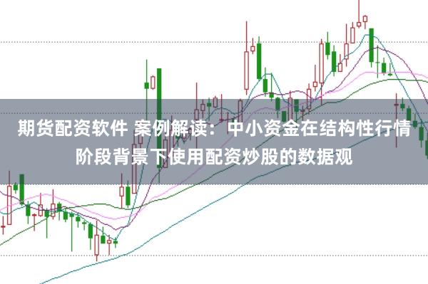 期货配资软件 案例解读：中小资金在结构性行情阶段背景下使用配资炒股的数据观