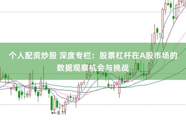 个人配资炒股 深度专栏：股票杠杆在A股市场的数据观察机会与挑战