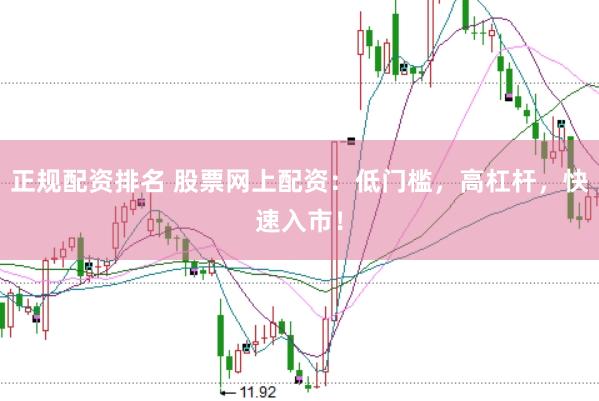 正规配资排名 股票网上配资：低门槛，高杠杆，快速入市！