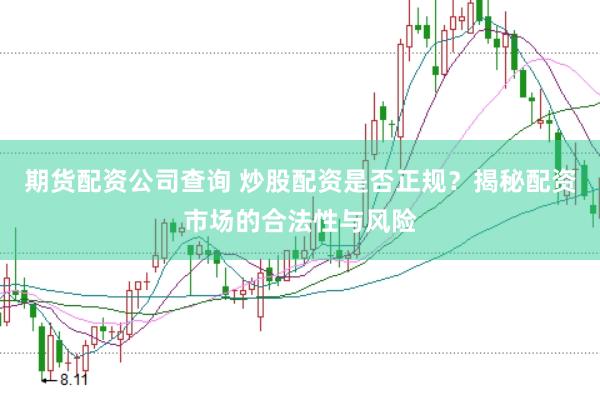 期货配资公司查询 炒股配资是否正规？揭秘配资市场的合法性与风险