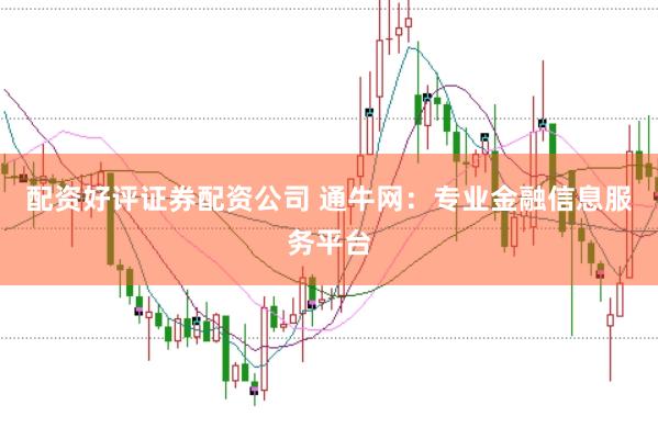 配资好评证券配资公司 通牛网：专业金融信息服务平台