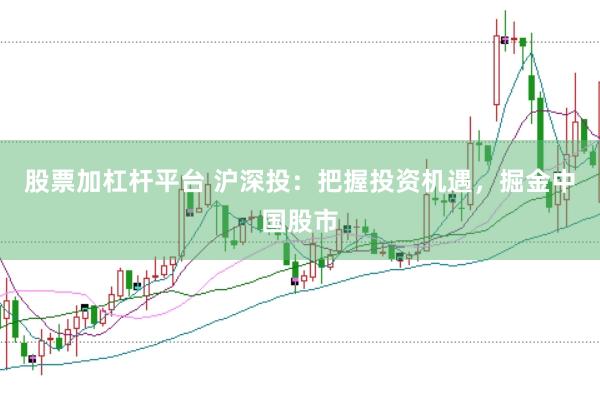 股票加杠杆平台 沪深投：把握投资机遇，掘金中国股市