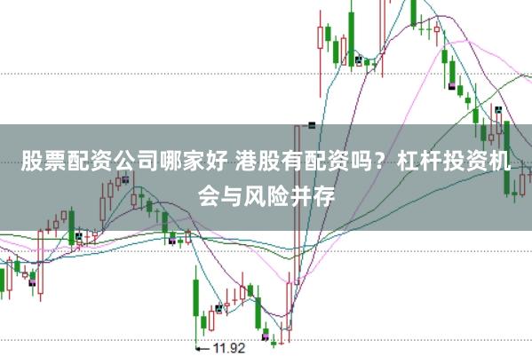 股票配资公司哪家好 港股有配资吗？杠杆投资机会与风险并存