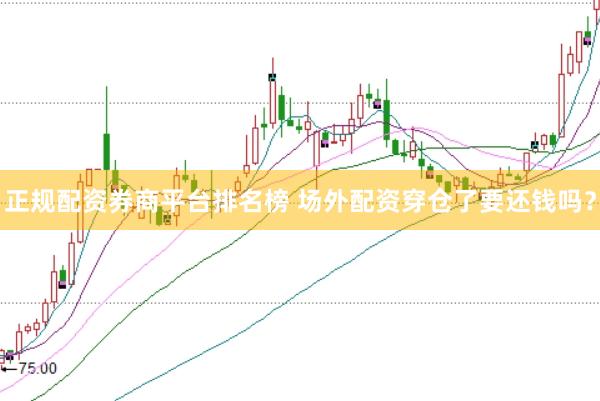 正规配资券商平台排名榜 场外配资穿仓了要还钱吗？