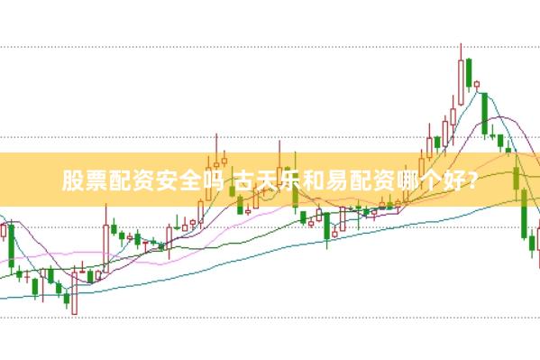 股票配资安全吗 古天乐和易配资哪个好？