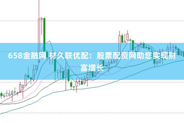 658金融网 材久联优配：股票配资网助您实现财富增长