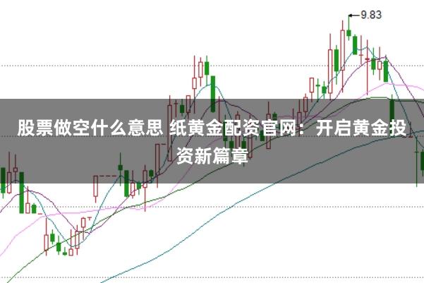 股票做空什么意思 纸黄金配资官网：开启黄金投资新篇章