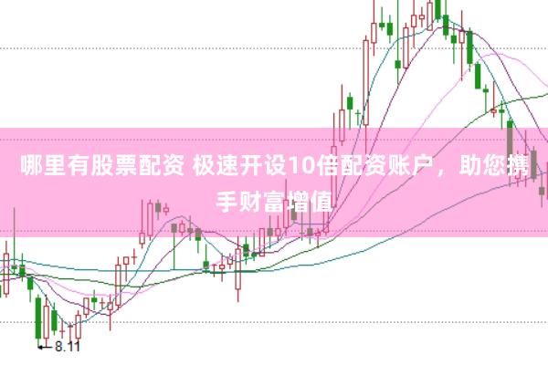 哪里有股票配资 极速开设10倍配资账户，助您携手财富增值