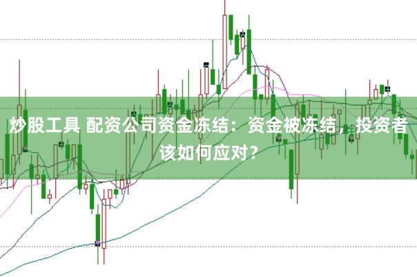 炒股工具 配资公司资金冻结：资金被冻结，投资者该如何应对？