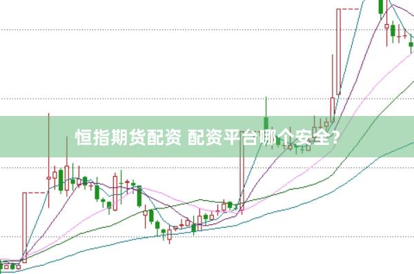 恒指期货配资 配资平台哪个安全？