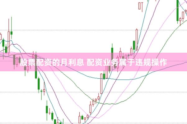 股票配资的月利息 配资业务属于违规操作
