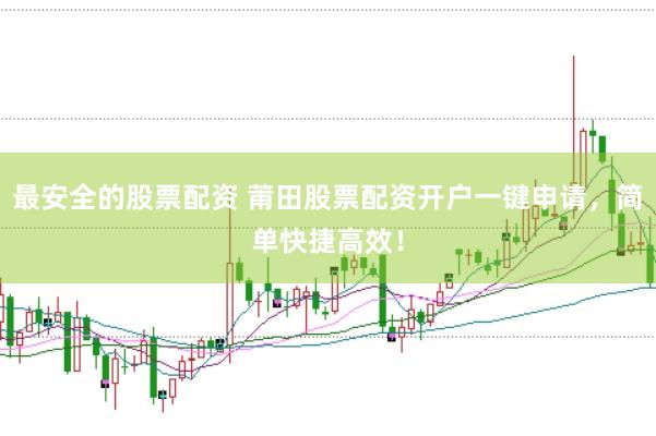 最安全的股票配资 莆田股票配资开户一键申请，简单快捷高效！